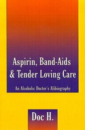 Aspirin, Band-Aids &amp; Tender Loving Care: An Alcoholic Doctor's Alibiography