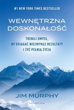 Zdjęcie Wewnętrzna doskonałość. Trenuj umysł, by osiągać niezwykłe rezultaty i żyć pełnią życia - Jim Murphy - Rypin
