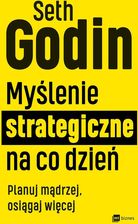 Zdjęcie Myślenie strategiczne na co dzień. Planuj mądrzej, osiągaj więcej - Seth Godin  - Torzym