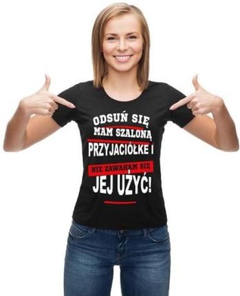 Koszulka damska z napisem odsuń się mam szalona przyjaciółkę i nie zawaham się jej użyć