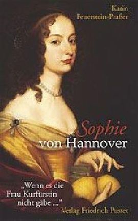 Sophie von Hannover (1630-1714): 'Wenn es die Frau Kurfürstin nicht gäbe ...'