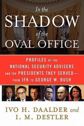 In the Shadow of the Oval Office: Profiles of the National Security Advisers and the Presidents They Served--From JFK to George W. Bush