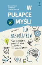 Zdjęcie W pułapce myśli - dla nastolatków. Jak skutecznie poradzić sobie z depresją, stresem i lękiem - Louise Hayes, Ann Bailey, Joseph Ciarrochi - Gniewkowo