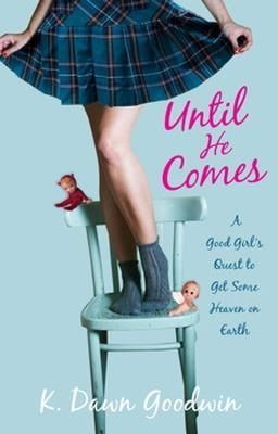 Until He Comes: A Good Girl's Quest to Get Some Heaven on Earth