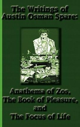 The Writings of Austin Osman Spare: Anathema of Zos, the Book of Pleasure, and the Focus of Life