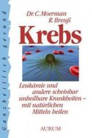 Krebs: Leukämie und andere scheinbar unheilbare Krankheiten mit natürlichen Mitteln heilen. Ratschläge zur Vorbeugung und Behandlung vieler Krankheite