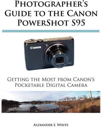 Photographer's Guide to the Canon Powershot S95: Getting the Most from Canon's Pocketable Digital Camera