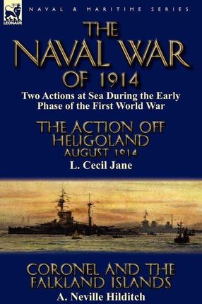 The Naval War of 1914: Two Actions at Sea During the Early Phase of the First World War-The Action Off Heligoland August 1914 by L. Cecil Jan