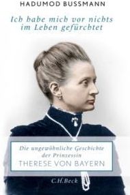 Ich habe mich vor nichts gefürchtet: Die ungewöhnliche Geschichte der Prinzessin Therese von Bayern. 1850-1925