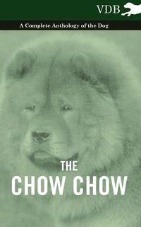 The Chow Chow - A Complete Anthology of the Dog -