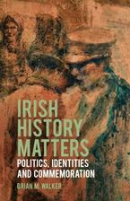 Zdjęcie Irish History Matters: Politics, Identities and Commemoration - Professor Brian M. Walker [KSIĄŻKA] - Bytom