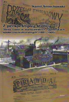 z perspektywy stolicy. Obraz Łodzi w warszawskich tygodnikach społeczno-kulturalnych (1881-1905)