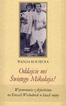 Oddajcie mi Świętego Mikołaja! Wspomnienia z dzieciństwa na Kresach Wschodnich w latach wojny - Wanda Kocięcka