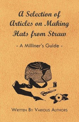 A Selection of Articles on Making Hats from Straw - A Milliner's Guide