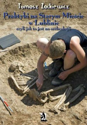 Praktyki na Starym Mieście w Lublinie. Czyli jak to jest na archeologii. (E-book)