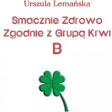 Smacznie Zdrowo Zgodnie Z Grupą Krwi B - Urszula Lemańska (E-book ...