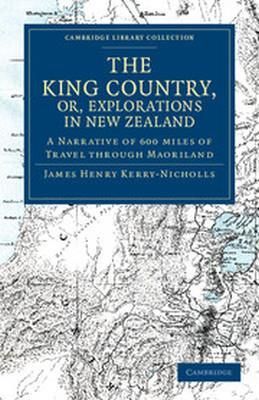 The King Country, Or, Explorations in New Zealand: A Narrative of 600 Miles of Travel Through Maoriland
