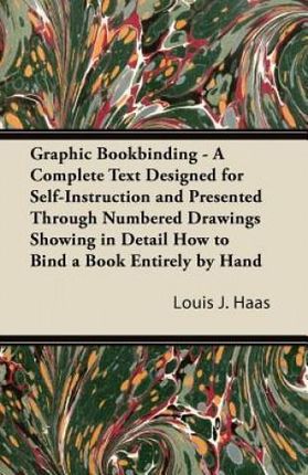 Graphic Bookbinding - A Complete Text Designed for Self-Instruction and Presented Through Numbered Drawings Showing in Detail How to Bind a Book Entir