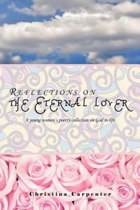 Reflections on the Eternal Lover: A Young Women's Poetry Collection on God in Life