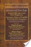 Anonymus and Master Roger: Gesta Hungarorum/The Deeds of the Hungarian; Epistola in Miserabile Carmen Super Destructione Regni Hungarie Per Tartaros F