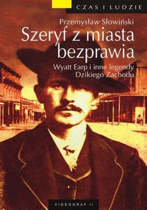 Szeryf z miasta bezprawia. Wyatt Earp i inne legendy Dzikiego zachodu - Przemysław Słowiński (E-book)