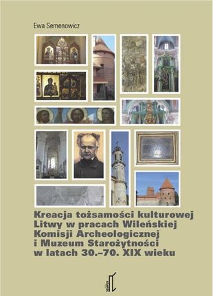 Kreacja tożsamości kulturowej Litwy w pracach Wileńskiej Komisji Archeologicznej i Muzeum Starożytności w latach 30.–70. XIX wieku