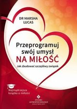 Przeprogramuj swój umysł na miłość. Jak zbudować szczęśliwy związek