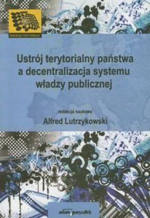 Ustrój terytorialny państwa a decentralizacja systemu władzy publicznej