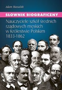 Słownik biograficzny Nauczyciele szkół średnich rządowych męskich w Królestwie Polskim 1833-1862