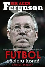Sir Alex Ferguson. Futbol cholera jasna! - Patrick Barclay (E-book) - zdjęcie 1