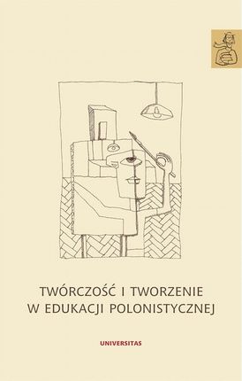 Twórczość i tworzenie w edukacji polonistycznej (E-book)