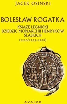 Bolesław Rogatka książę legnicki dziedzic monarchii Henryków Śląskich (E-book)