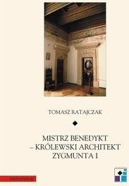 Mistrz Benedykt królewski architekt zygmunta I - Tomasz Ratajczak (E-book)