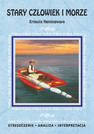 Stary człowiek i morze Ernesta Hemingwaya. Streszczenie, analiza, interpretacja (E-book)