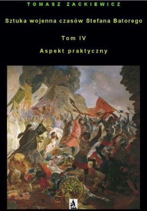 Sztuka wojenna czasów Stefana Batorego Tom IV Aspekt praktyczny (E-book)