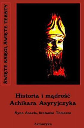 Historia i mądrość Achikara Asyryjczyka - Nieznany (E-book)