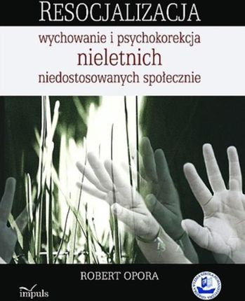 Resocjalizacja wychowanie i psychokorekcja nieletnich niedostosowanych społecznie - Robert Opora (E-book)