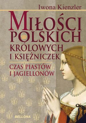Miłość Polskich Królowych i Księżniczek. Czas Piastów i Jagiellonów (E-book)