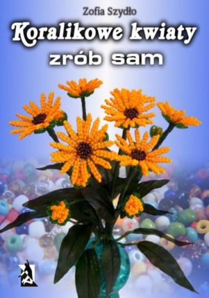 Koralikowe kwiaty - zrób sam (E-book)