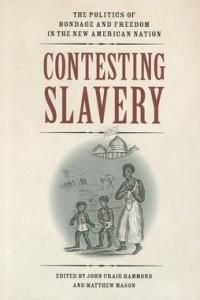 Contesting Slavery: The Politics of Bondage and Freedom in the New American Nation