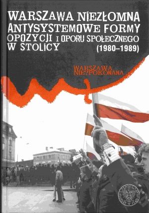 Warszawa niezłomna. Antysystemowe formy oporu społecznego w stolicy (1980-1989)