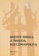 Zdjęcie Między Drugą a Trzecią Rzeczpospolitą. Studia i materiały z najnowszej historii Polski i powszechnej dedykowane Profesorowi Ryszardowi Kozłowski - Warszawa