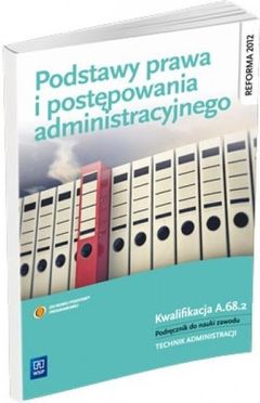 Podstawy prawa i postępowania administracyjnego. Kwalifikacja A.68.2. Podręcznik do nauki zawodu. Technik administracji. Część 2