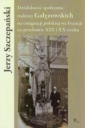 Działalność społeczna rodziny Gałęzowskich na emigracji polskiej we Francji na przełomie XIX i XX wieku.