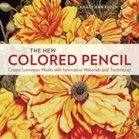 The New Colored Pencil: Create Luminous Works with Innovative Materials and Techniques