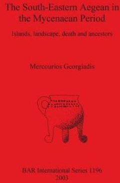 The South-eastern Aegean in the Mycenaean Period: Islands,Landscape,Death and Ancestors