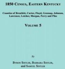 1850 Census, Eastern Kentucky, Volume 5. Includes Counties of Breathitt, Carter, Floyd, Greenup, Johnson, Lawrence, Letcher, Morgan, Perry and Pike