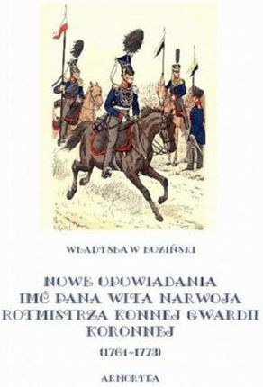 Nowe opowiadania imć pana Wita Narwoja, rotmistrza konnej gwardii koronnej 1764-1773 (E-book)