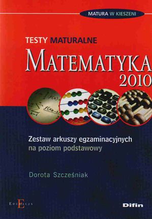 Matematyka. Testy maturalne 2010. Zestaw arkuszy egzaminacyjnych na poziom podstawowy