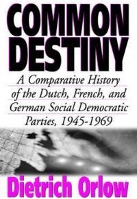 Common Destiny: A Comparative History of the Dutch, French and German Social Democratic Parties, 1945-69